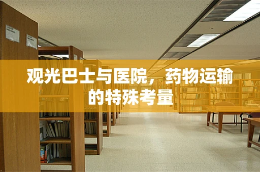 观光巴士与医院，药物运输的特殊考量