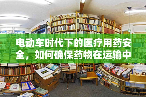 电动车时代下的医疗用药安全，如何确保药物在运输中的稳定性？