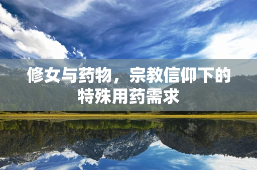 修女与药物，宗教信仰下的特殊用药需求