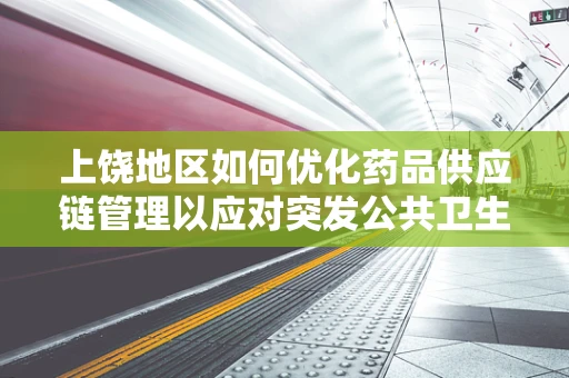 上饶地区如何优化药品供应链管理以应对突发公共卫生事件？