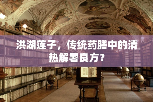 洪湖莲子，传统药膳中的清热解暑良方？