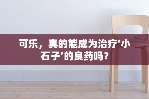 可乐，真的能成为治疗‘小石子’的良药吗？