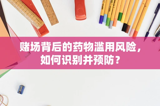 赌场背后的药物滥用风险，如何识别并预防？