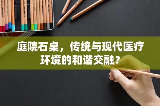 庭院石桌，传统与现代医疗环境的和谐交融？