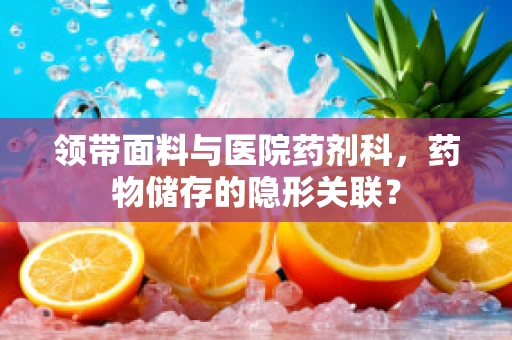 领带面料与医院药剂科，药物储存的隐形关联？