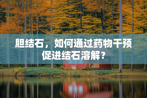 胆结石，如何通过药物干预促进结石溶解？