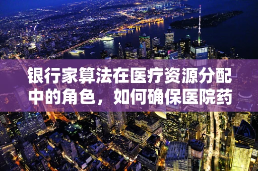 银行家算法在医疗资源分配中的角色，如何确保医院药剂科的高效与公平？
