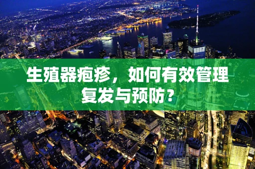 生殖器疱疹，如何有效管理复发与预防？
