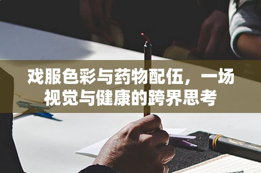 戏服色彩与药物配伍，一场视觉与健康的跨界思考