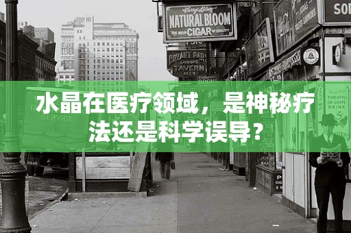 水晶在医疗领域，是神秘疗法还是科学误导？