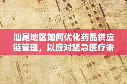 汕尾地区如何优化药品供应链管理，以应对紧急医疗需求？