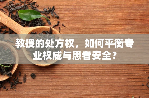 教授的处方权，如何平衡专业权威与患者安全？