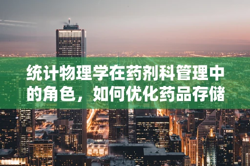 统计物理学在药剂科管理中的角色，如何优化药品存储与分发？
