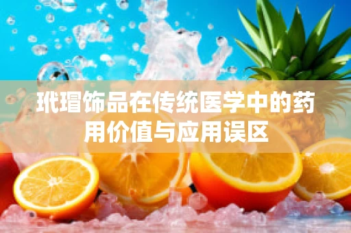 玳瑁饰品在传统医学中的药用价值与应用误区