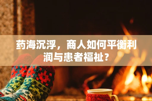 药海沉浮，商人如何平衡利润与患者福祉？