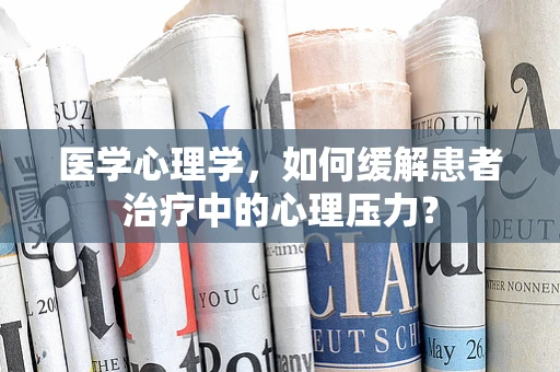 医学心理学，如何缓解患者治疗中的心理压力？