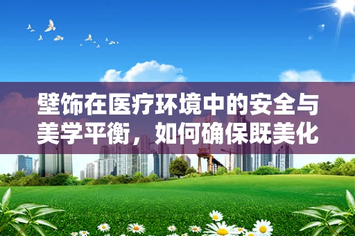壁饰在医疗环境中的安全与美学平衡，如何确保既美化空间又不影响药物存储？