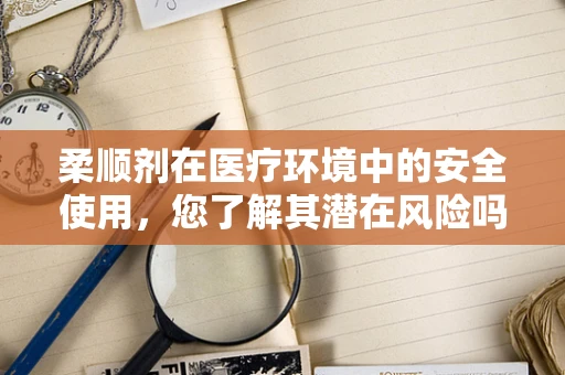 柔顺剂在医疗环境中的安全使用，您了解其潜在风险吗？