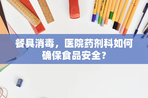 餐具消毒，医院药剂科如何确保食品安全？