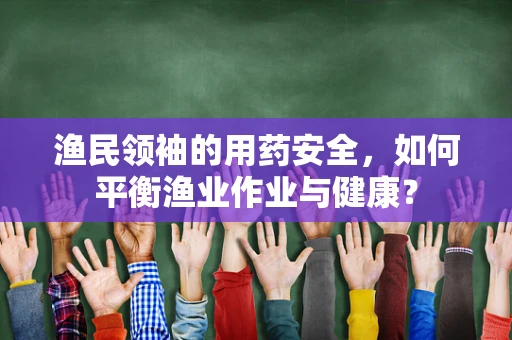 渔民领袖的用药安全，如何平衡渔业作业与健康？