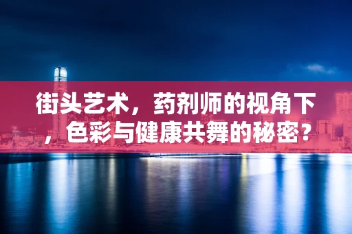街头艺术，药剂师的视角下，色彩与健康共舞的秘密？