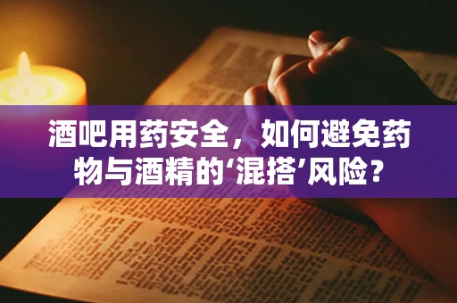 酒吧用药安全，如何避免药物与酒精的‘混搭’风险？