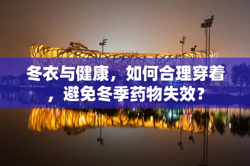 冬衣与健康，如何合理穿着，避免冬季药物失效？