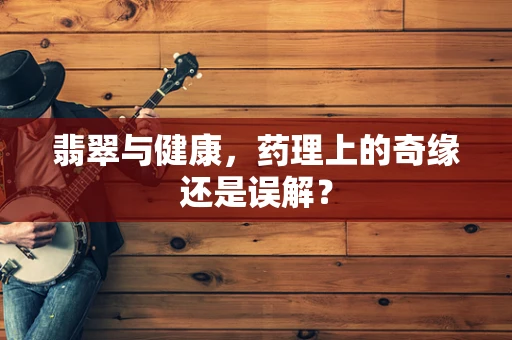 翡翠与健康，药理上的奇缘还是误解？