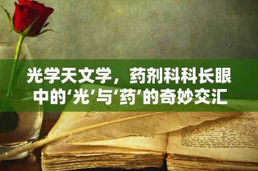 光学天文学，药剂科科长眼中的‘光’与‘药’的奇妙交汇