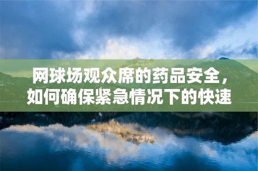 网球场观众席的药品安全，如何确保紧急情况下的快速响应？