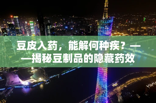 豆皮入药，能解何种疾？——揭秘豆制品的隐藏药效