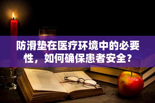 防滑垫在医疗环境中的必要性，如何确保患者安全？