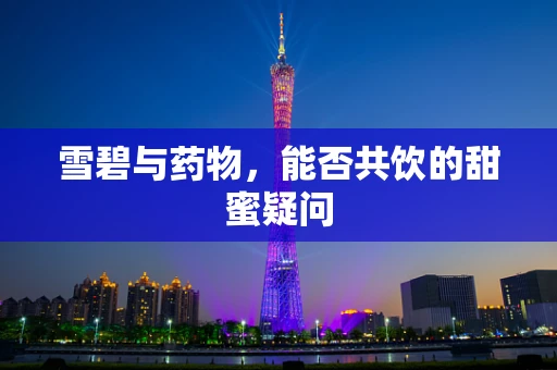 雪碧与药物，能否共饮的甜蜜疑问