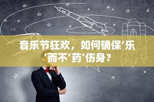 音乐节狂欢，如何确保‘乐’而不‘药’伤身？