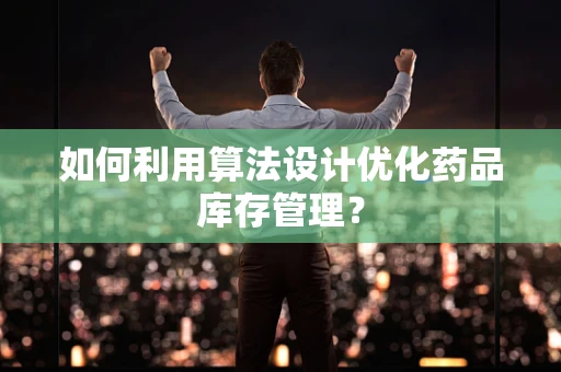 如何利用算法设计优化药品库存管理？