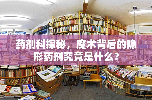 药剂科探秘，魔术背后的隐形药剂究竟是什么？