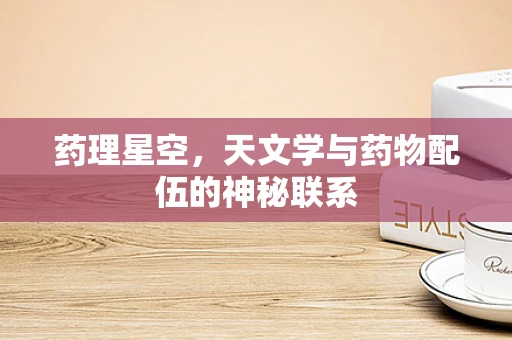 药理星空，天文学与药物配伍的神秘联系