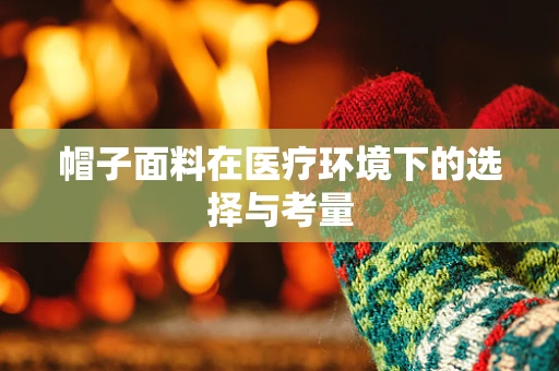 帽子面料在医疗环境下的选择与考量