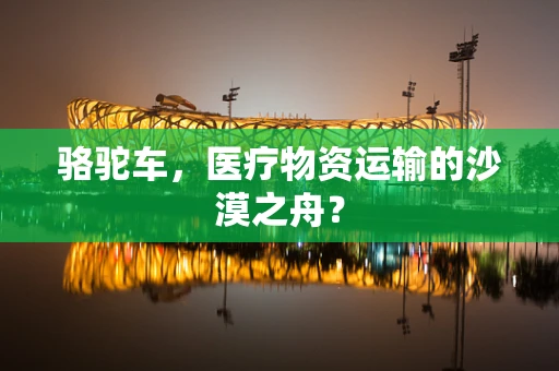 骆驼车，医疗物资运输的沙漠之舟？