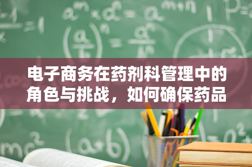 电子商务在药剂科管理中的角色与挑战，如何确保药品供应的透明与安全？