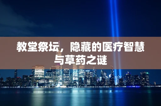 教堂祭坛，隐藏的医疗智慧与草药之谜