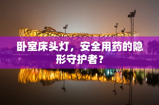 卧室床头灯，安全用药的隐形守护者？