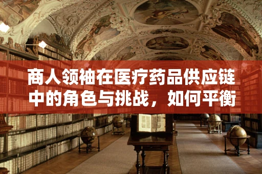 商人领袖在医疗药品供应链中的角色与挑战，如何平衡商业利益与患者安全？