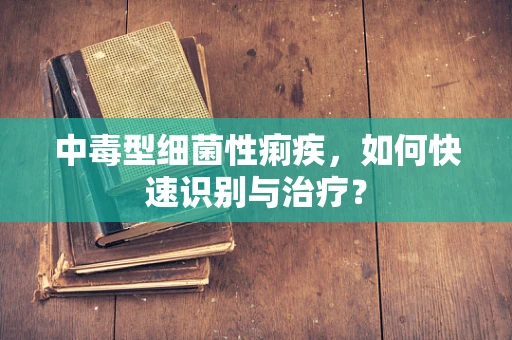 中毒型细菌性痢疾，如何快速识别与治疗？