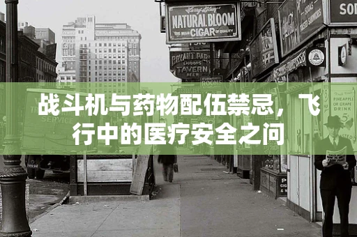 战斗机与药物配伍禁忌，飞行中的医疗安全之问