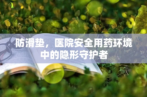 防滑垫，医院安全用药环境中的隐形守护者