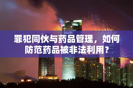 罪犯同伙与药品管理，如何防范药品被非法利用？