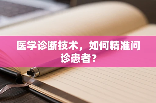 医学诊断技术，如何精准问诊患者？