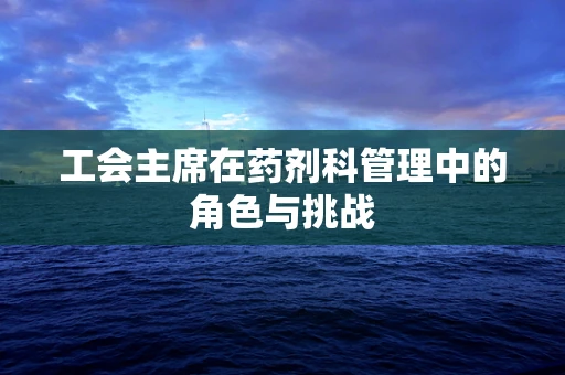 工会主席在药剂科管理中的角色与挑战