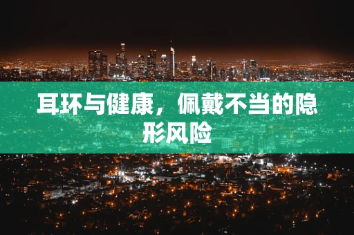 耳环与健康，佩戴不当的隐形风险